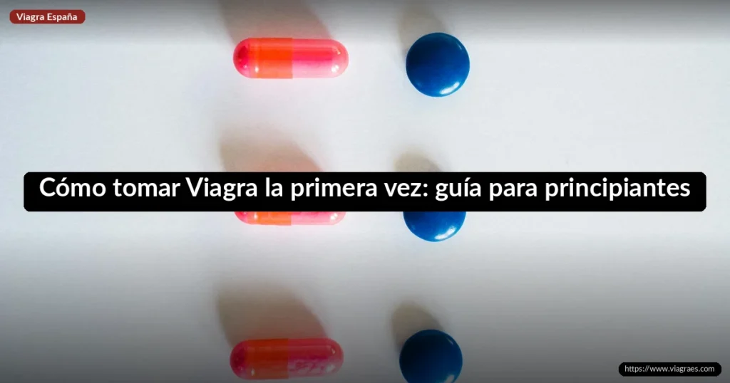 Cómo tomar Viagra la primera vez: guía para principiantes