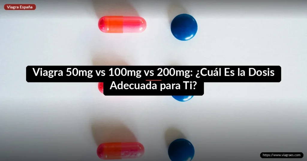 Viagra 50mg vs 100mg vs 200mg: ¿Cuál Es la Dosis Adecuada para Ti?