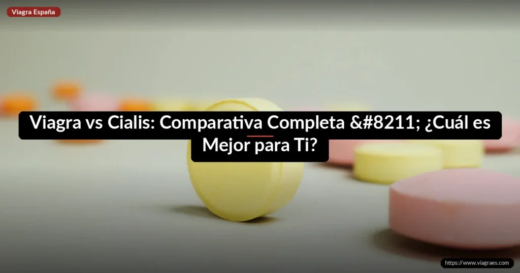 Viagra vs Cialis: Comparativa Completa – ¿Cuál es Mejor para Ti?
