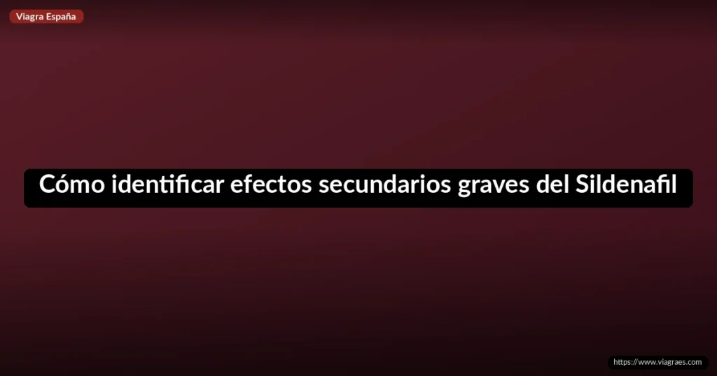 Cómo identificar efectos secundarios graves del Sildenafil