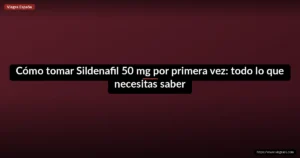 Cómo tomar Sildenafil 50 mg por primera vez: todo lo que necesitas saber