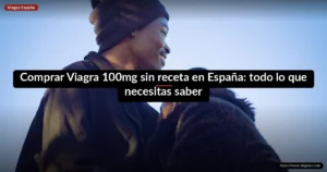 Comprar Viagra 100mg sin receta en España: todo lo que necesitas saber