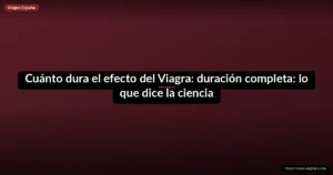 Cuánto dura el efecto del Viagra: duración completa: lo que dice la ciencia
