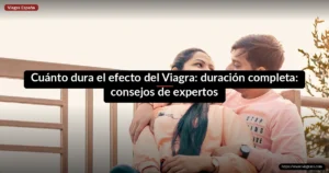 Cuánto dura el efecto del Viagra: duración completa: consejos de expertos