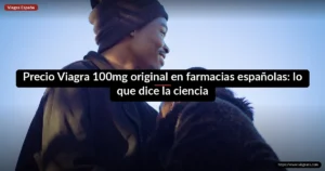 Precio Viagra 100mg original en farmacias españolas: lo que dice la ciencia
