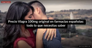 Precio Viagra 100mg original en farmacias españolas: todo lo que necesitas saber