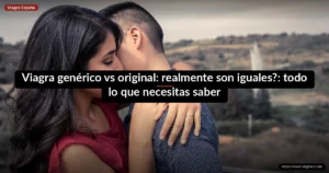 Viagra genérico vs original: realmente son iguales?: todo lo que necesitas saber