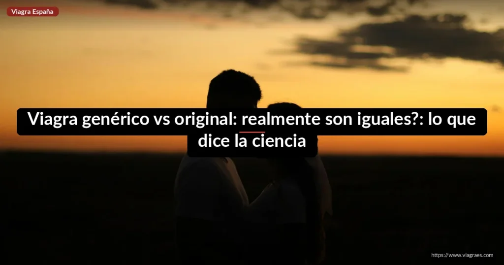 Viagra genérico vs original: realmente son iguales?: lo que dice la ciencia