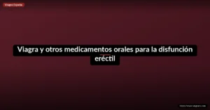 Viagra y otros medicamentos orales para la disfunción eréctil
