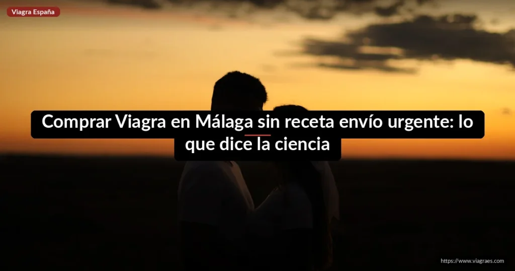 Comprar Viagra en Málaga sin receta envío urgente: lo que dice la ciencia