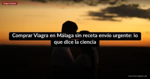 Comprar Viagra en Málaga sin receta envío urgente: lo que dice la ciencia