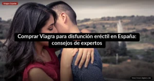 Comprar Viagra para disfunción eréctil en España: consejos de expertos