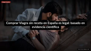 Comprar Viagra sin receta en España es legal: basado en evidencia científica