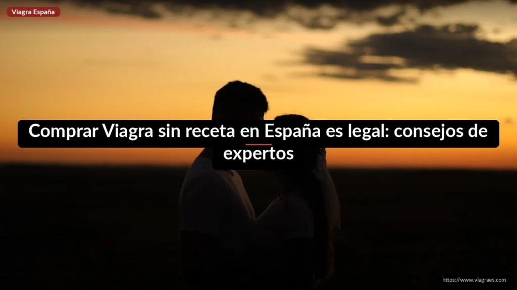 Comprar Viagra sin receta en España es legal: consejos de expertos