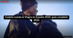 Cuánto cuesta la Viagra en España 2026: guía completa 2026