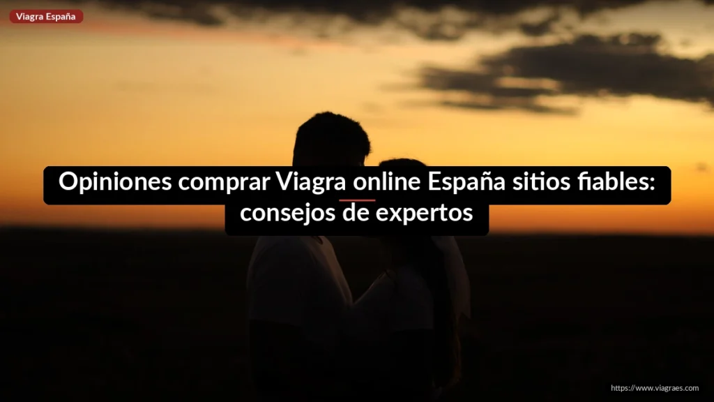 Opiniones comprar Viagra online España sitios fiables: consejos de expertos