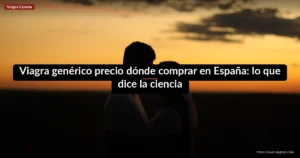 Viagra genérico precio dónde comprar en España: lo que dice la ciencia